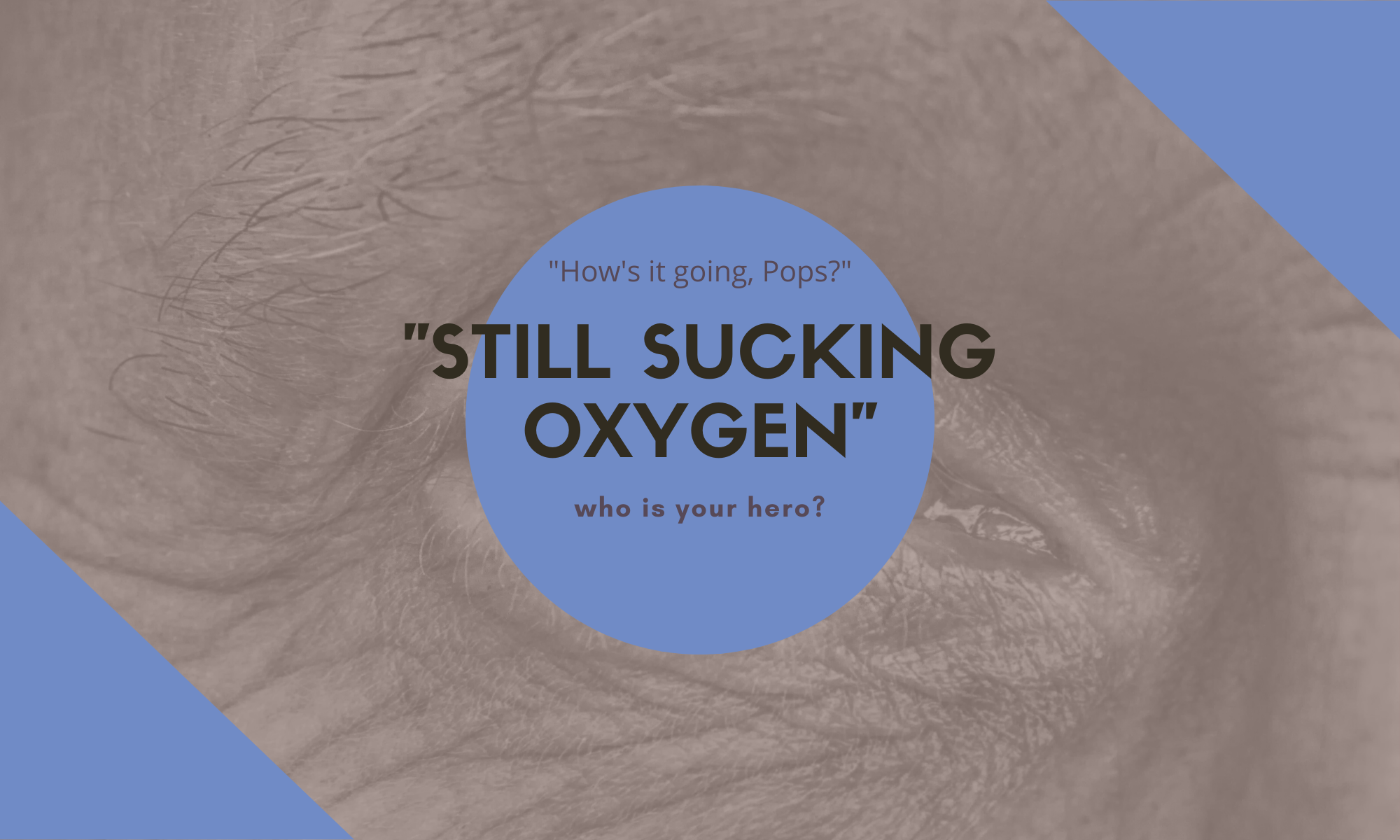 How's it going pops? Still Sucking Oxygen. Who is your hero?