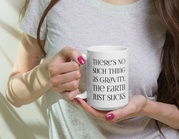 There's no such thing as gravity. The earth just sucks. 15 oz ceramic white mug