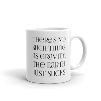 There's no such thing as gravity. The earth just sucks. 11 oz ceramic white mug