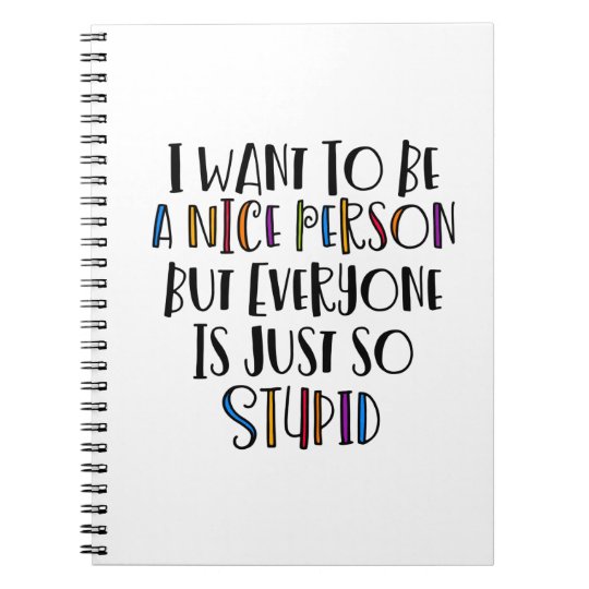 I want to be nice but everyone is just so stupid Spiral Notebook