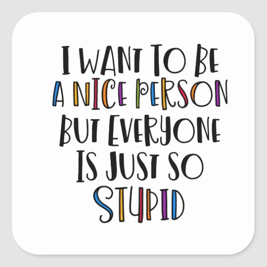 I want to be a nice person but everyone is just so stupid sticker