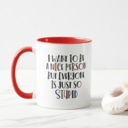 I want to be nice but everyone is just so stupid funny mug