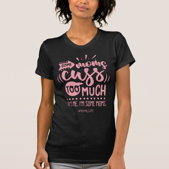 some moms cuss too much. It's me. I'm some moms. #MOMLIFE funny t-shirt